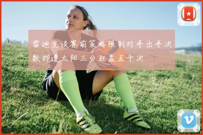 雷迪克谈赛前策略限制对手出手次数却遭太阳三分狂轰五十次