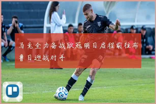 马竞全力备战欧冠明日启程前往布鲁日迎战对手