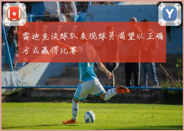 雷迪克谈球队表现球员渴望以正确方式赢得比赛