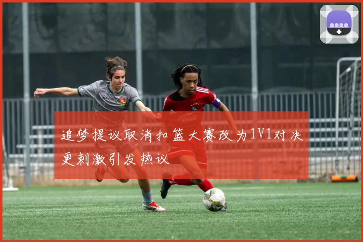 追梦提议取消扣篮大赛改为1V1对决更刺激引发热议