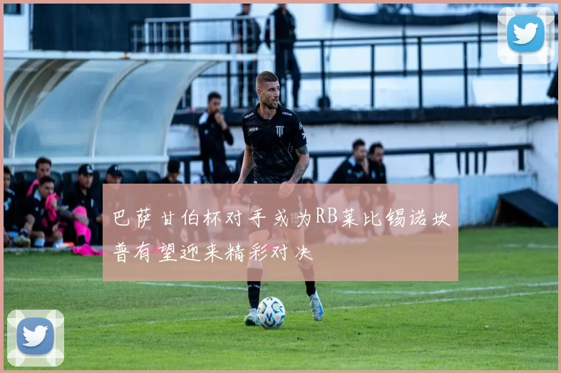 巴萨甘伯杯对手或为RB莱比锡诺坎普有望迎来精彩对决